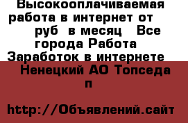 Высокооплачиваемая работа в интернет от 150000 руб. в месяц - Все города Работа » Заработок в интернете   . Ненецкий АО,Топседа п.